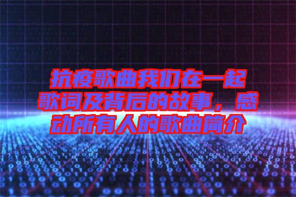 抗疫歌曲我們?cè)谝黄鸶柙~及背后的故事，感動(dòng)所有人的歌曲簡(jiǎn)介