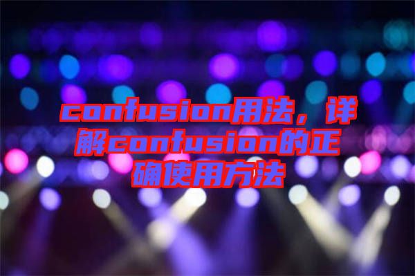 confusion用法，詳解confusion的正確使用方法