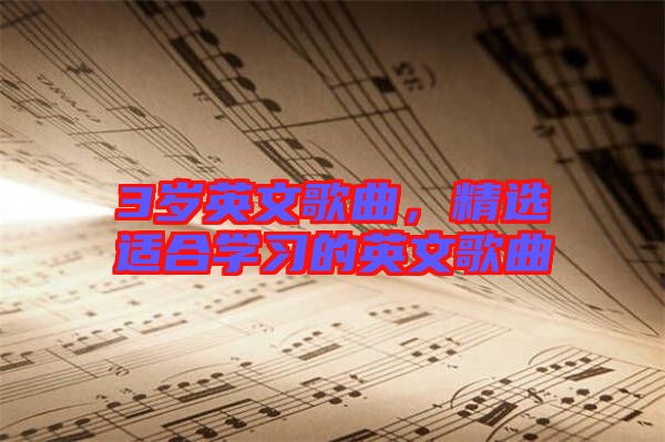 3歲英文歌曲，精選適合學(xué)習(xí)的英文歌曲