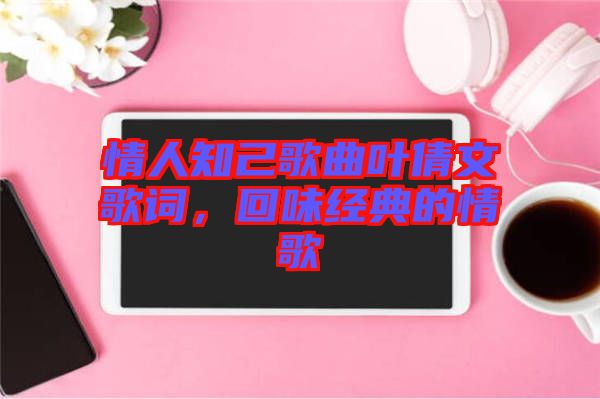 情人知己歌曲葉倩文歌詞，回味經(jīng)典的情歌