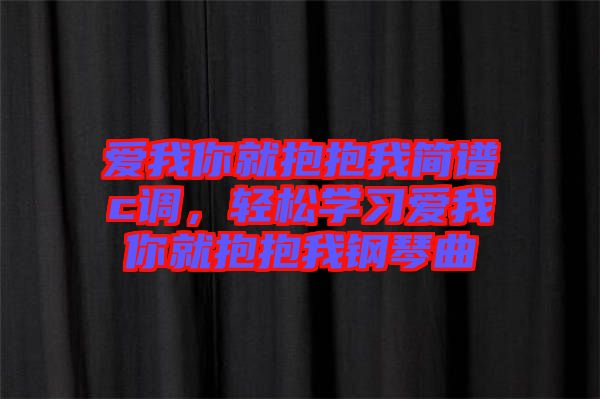 愛我你就抱抱我簡譜c調，輕松學習愛我你就抱抱我鋼琴曲