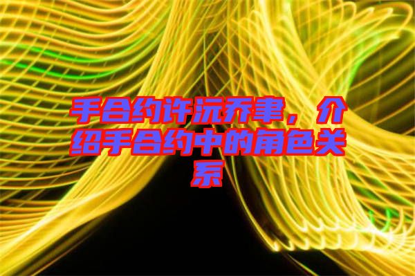 手合約許沅喬聿，介紹手合約中的角色關(guān)系