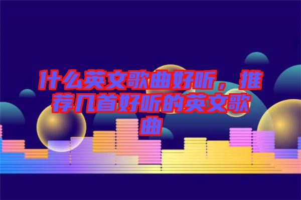 什么英文歌曲好聽，推薦幾首好聽的英文歌曲