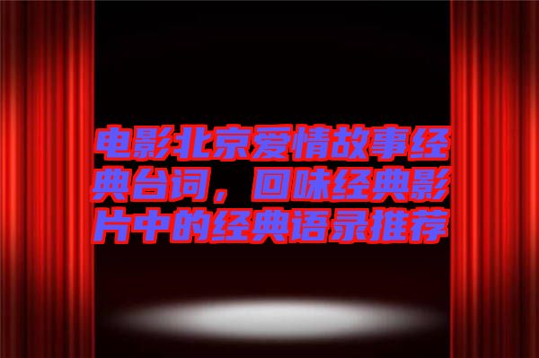 電影北京愛情故事經(jīng)典臺詞，回味經(jīng)典影片中的經(jīng)典語錄推薦