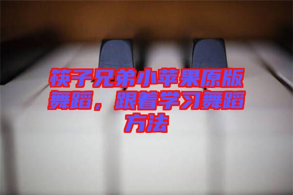 筷子兄弟小蘋果原版舞蹈，跟著學習舞蹈方法