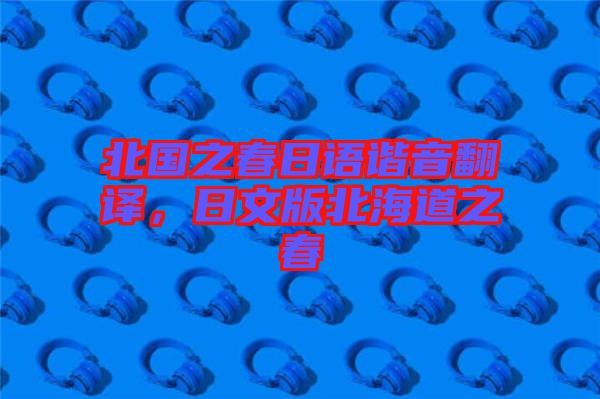 北國(guó)之春日語(yǔ)諧音翻譯，日文版北海道之春