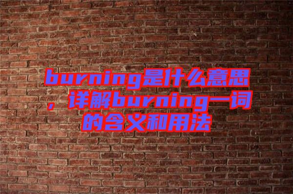 burning是什么意思，詳解burning一詞的含義和用法