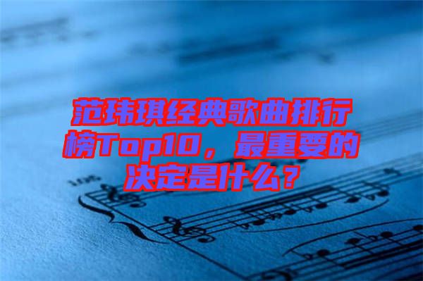 范瑋琪經典歌曲排行榜Top10，最重要的決定是什么？