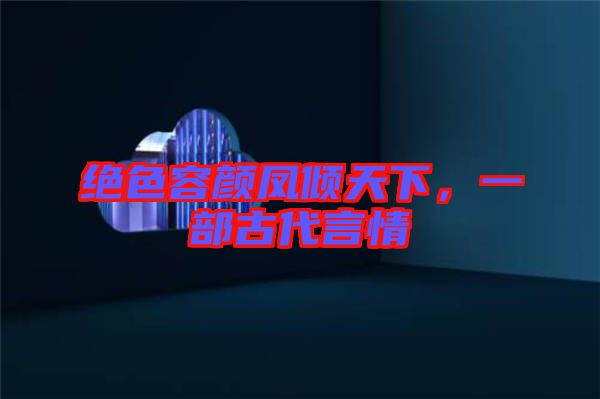 絕色容顏鳳傾天下，一部古代言情