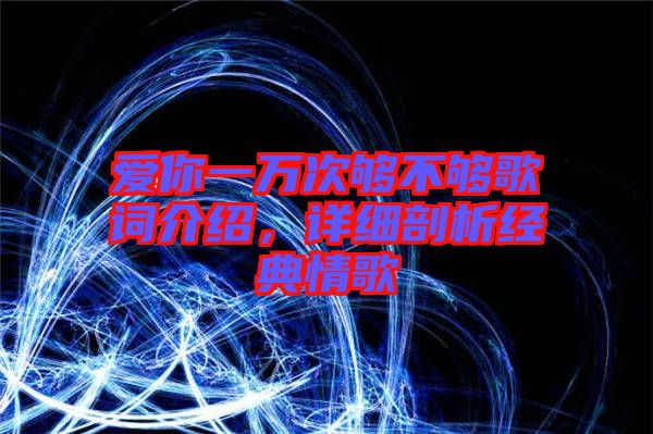 愛你一萬次夠不夠歌詞介紹，詳細剖析經(jīng)典情歌