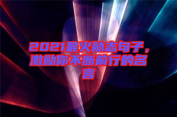 2021最火勵(lì)志句子，激勵(lì)你不斷前行的名言