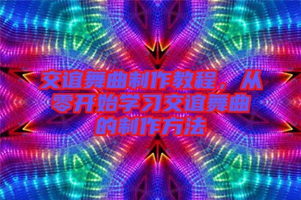 交誼舞曲制作教程，從零開始學(xué)習(xí)交誼舞曲的制作方法