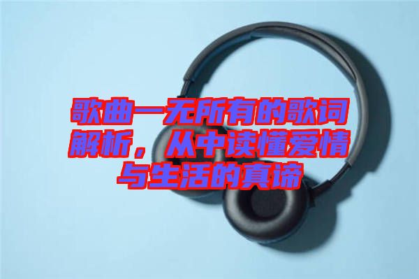 歌曲一無所有的歌詞解析，從中讀懂愛情與生活的真諦