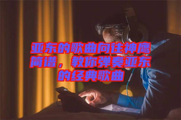 亞東的歌曲向往神鷹簡譜，教你彈奏亞東的經典歌曲