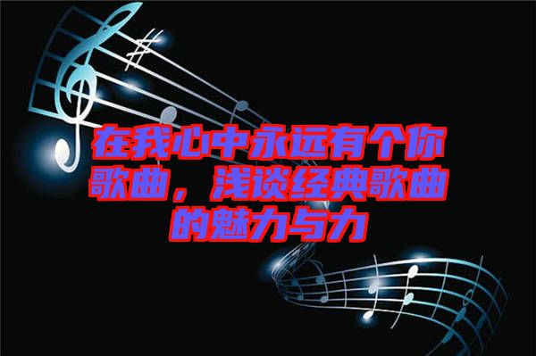 在我心中永遠(yuǎn)有個你歌曲，淺談經(jīng)典歌曲的魅力與力