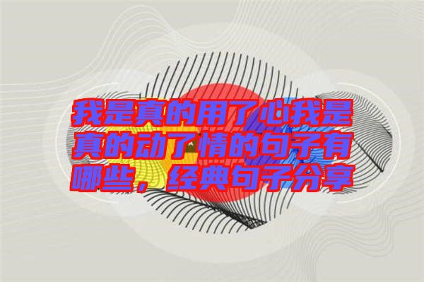 我是真的用了心我是真的動了情的句子有哪些，經(jīng)典句子分享