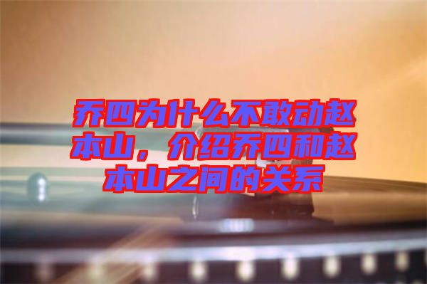 喬四為什么不敢動趙本山，介紹喬四和趙本山之間的關系