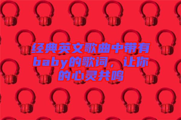 經(jīng)典英文歌曲中帶有baby的歌詞，讓你的心靈共鳴