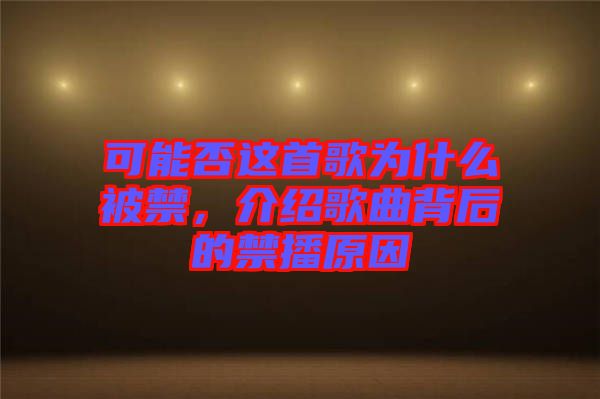 可能否這首歌為什么被禁，介紹歌曲背后的禁播原因