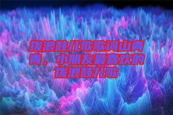 撥浪鼓兒歌歌詞山青青，小朋友最喜歡的撥浪鼓兒歌