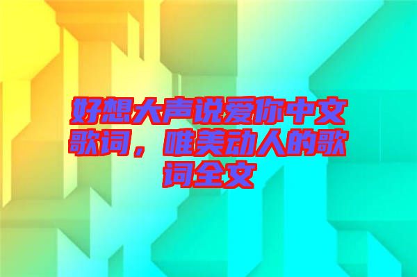 好想大聲說愛你中文歌詞，唯美動人的歌詞全文