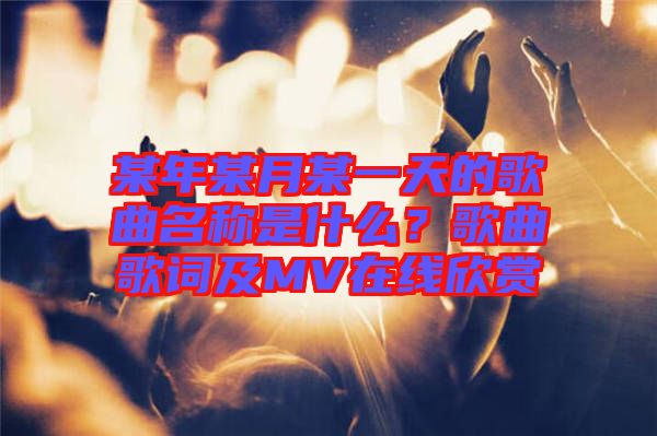 某年某月某一天的歌曲名稱是什么？歌曲歌詞及MV在線欣賞