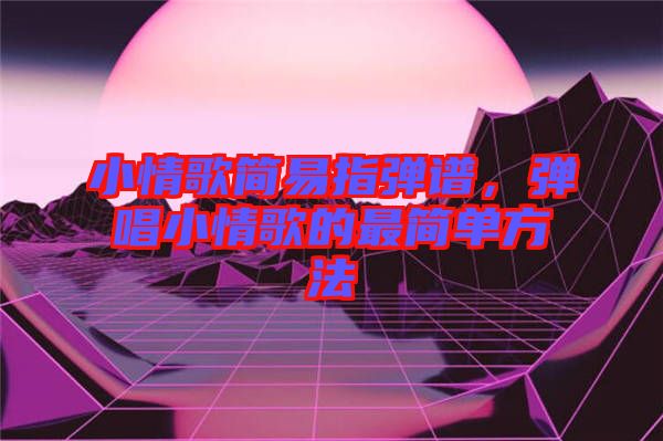 小情歌簡易指彈譜，彈唱小情歌的最簡單方法