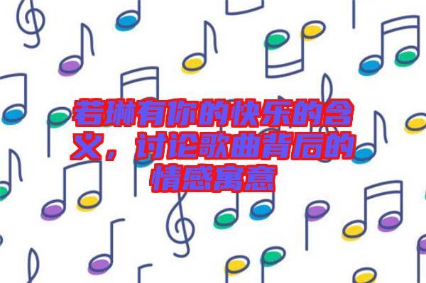 若琳有你的快樂的含義，討論歌曲背后的情感寓意