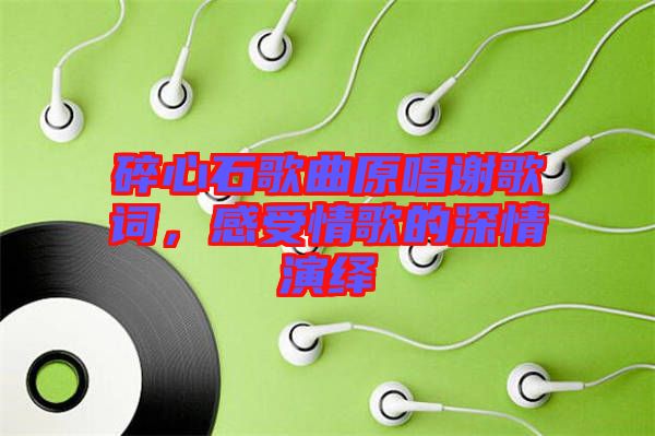 碎心石歌曲原唱謝歌詞，感受情歌的深情演繹