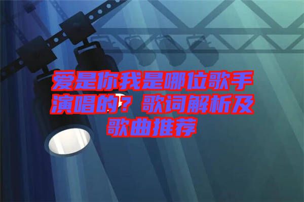 愛(ài)是你我是哪位歌手演唱的？歌詞解析及歌曲推薦