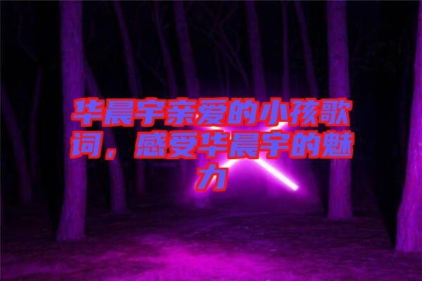 華晨宇親愛的小孩歌詞，感受華晨宇的魅力