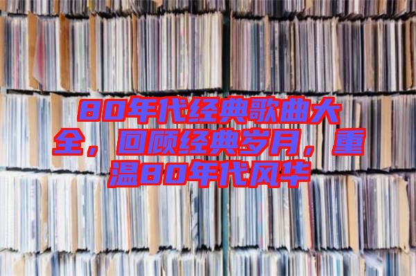 80年代經(jīng)典歌曲大全，回顧經(jīng)典歲月，重溫80年代風(fēng)華