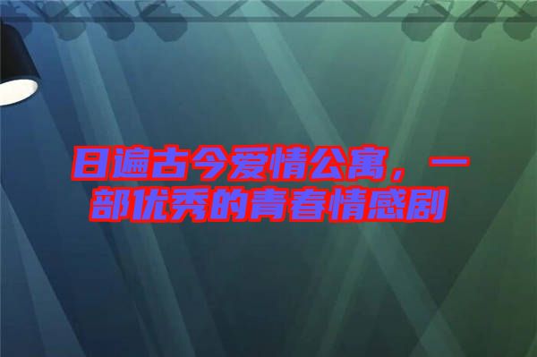 日遍古今愛情公寓，一部?jī)?yōu)秀的青春情感劇