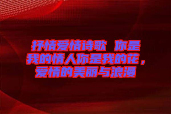 抒情愛情詩(shī)歌 你是我的情人你是我的花，愛情的美麗與浪漫