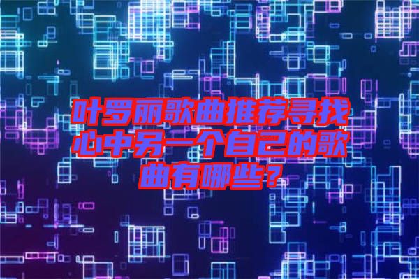 葉羅麗歌曲推薦尋找心中另一個(gè)自己的歌曲有哪些？