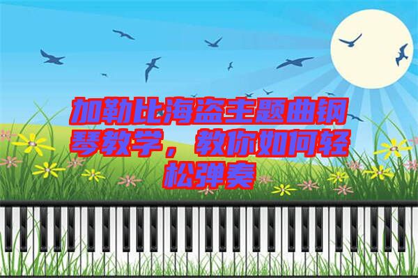 加勒比海盜主題曲鋼琴教學(xué)，教你如何輕松彈奏