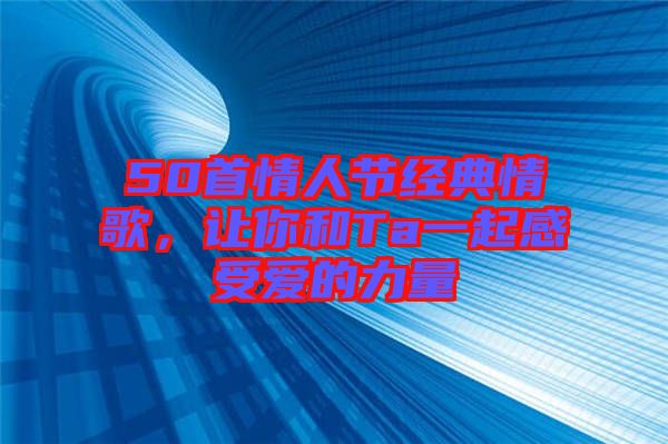 50首情人節(jié)經(jīng)典情歌，讓你和Ta一起感受愛的力量