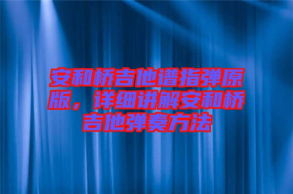 安和橋吉他譜指彈原版，詳細(xì)講解安和橋吉他彈奏方法