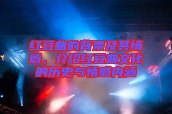 紅豆曲的背景及其情感，介紹紅豆曲文化的歷史與情感內(nèi)涵