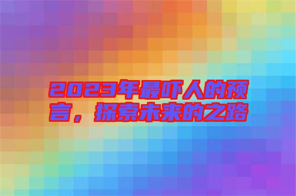 2023年最嚇人的預(yù)言，探索未來的之路