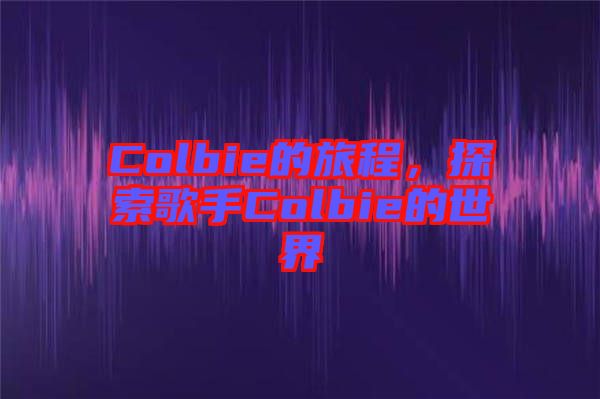 Colbie的旅程，探索歌手Colbie的世界