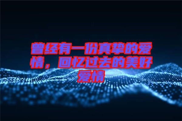 曾經(jīng)有一份真摯的愛情，回憶過去的美好愛情