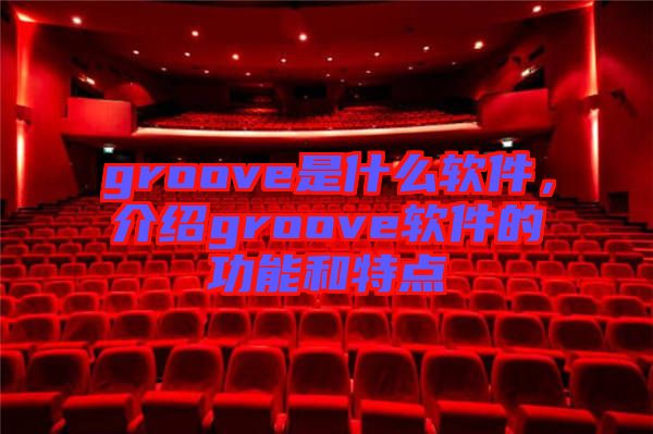 groove是什么軟件，介紹groove軟件的功能和特點