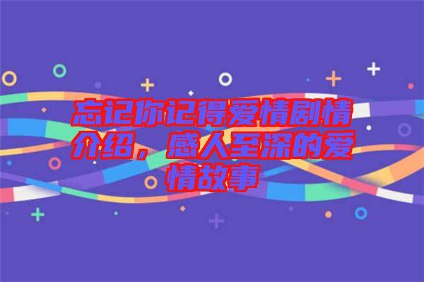 忘記你記得愛(ài)情劇情介紹，感人至深的愛(ài)情故事