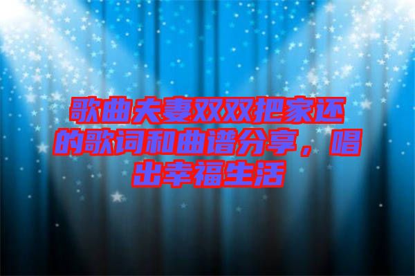 歌曲夫妻雙雙把家還的歌詞和曲譜分享，唱出幸福生活