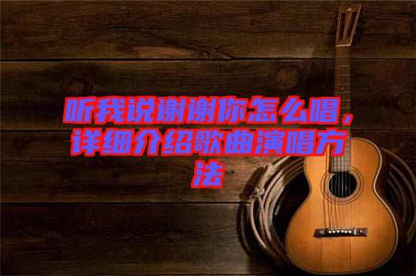 聽我說謝謝你怎么唱，詳細(xì)介紹歌曲演唱方法