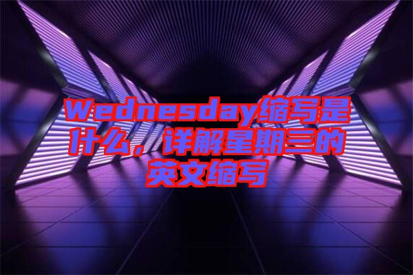 Wednesday縮寫是什么，詳解星期三的英文縮寫