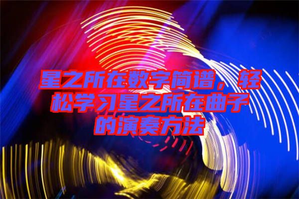 星之所在數(shù)字簡(jiǎn)譜，輕松學(xué)習(xí)星之所在曲子的演奏方法