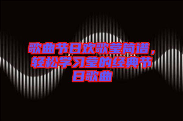 歌曲節(jié)日歡歌瑩簡(jiǎn)譜，輕松學(xué)習(xí)瑩的經(jīng)典節(jié)日歌曲