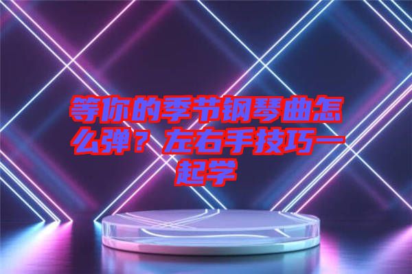 等你的季節(jié)鋼琴曲怎么彈？左右手技巧一起學(xué)